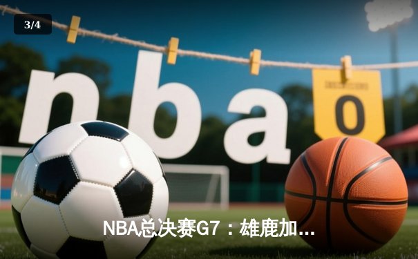 NBA总决赛G7：雄鹿加时险胜太阳 字母哥50分创纪录登顶 - 3