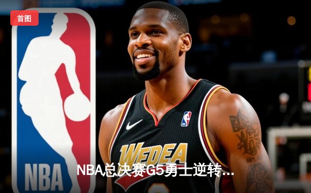 NBA总决赛G5勇士逆转凯尔特人夺冠 库里狂砍34分荣膺FMVP