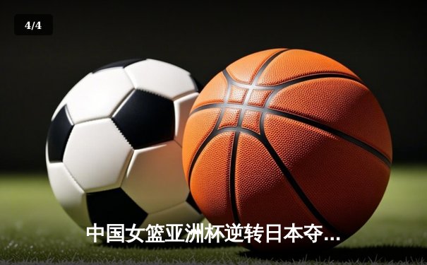 中国女篮亚洲杯逆转日本夺冠 韩旭23分加冕MVP - 4