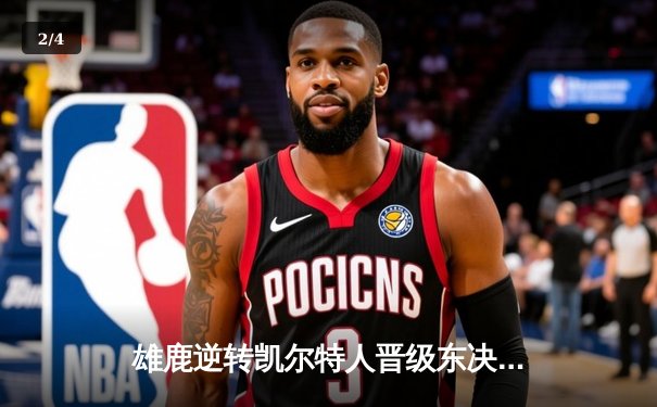 雄鹿逆转凯尔特人晋级东决，字母哥狂砍44分创季后赛新高 - 2