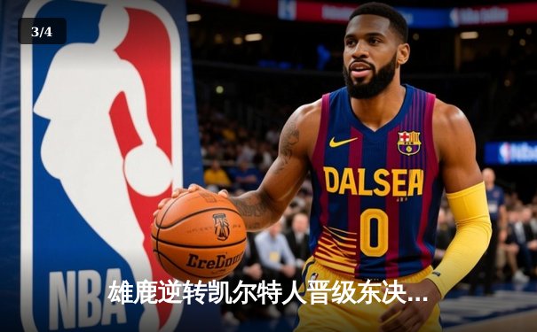 雄鹿逆转凯尔特人晋级东决，字母哥狂砍44分创季后赛新高 - 3