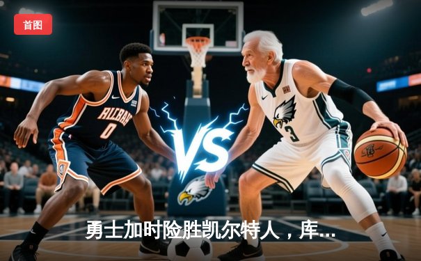 勇士加时险胜凯尔特人，库里砍下40分率队完成16分逆转