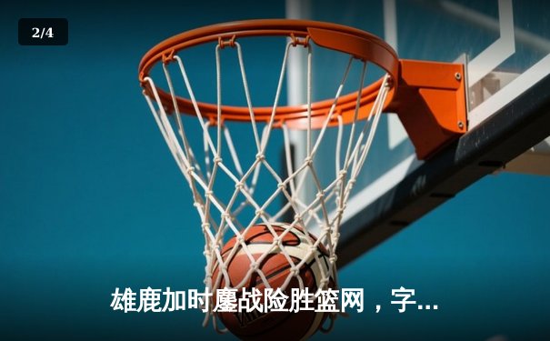 雄鹿加时鏖战险胜篮网，字母哥44分统治攻防 - 2