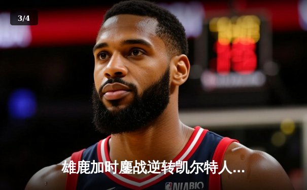 雄鹿加时鏖战逆转凯尔特人，字母哥44分12篮板导演惊天翻盘 - 3