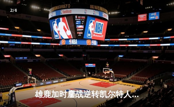 雄鹿加时鏖战逆转凯尔特人，字母哥44+14+7主宰北岸花园 - 2