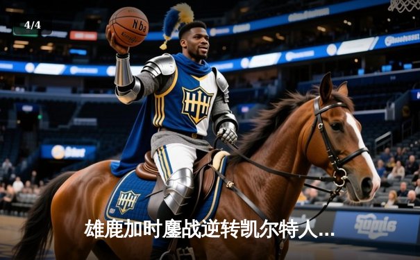 雄鹿加时鏖战逆转凯尔特人，字母哥44+14+7主宰北岸花园 - 4