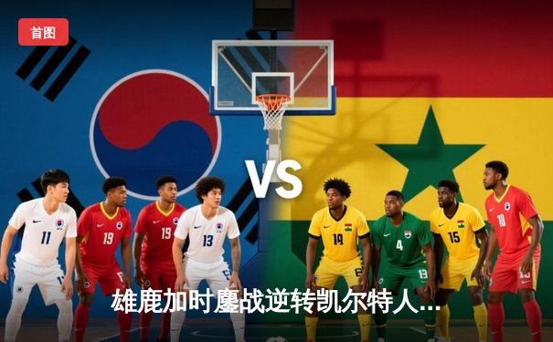 雄鹿加时鏖战逆转凯尔特人，字母哥44+14+7主宰北岸花园