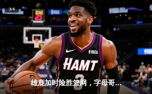 雄鹿加时险胜篮网，字母哥44分创赛季新高 - 3