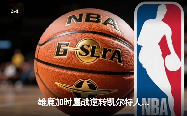 雄鹿加时鏖战逆转凯尔特人，字母哥44分12篮板导演惊天翻盘 - 2
