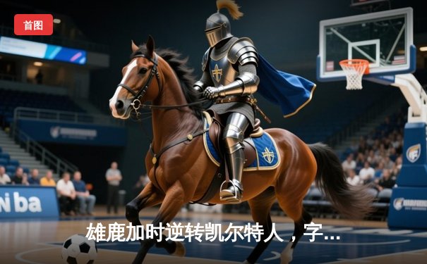 雄鹿加时逆转凯尔特人，字母哥44分创赛季新高