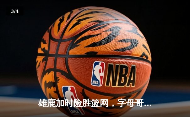 雄鹿加时险胜篮网，字母哥44分14篮板制霸内线，杜兰特空砍39分 - 3