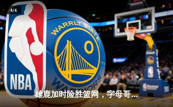 雄鹿加时险胜篮网，字母哥44分14篮板制霸内线，杜兰特空砍39分 - 4