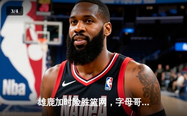 雄鹿加时险胜篮网，字母哥44分14篮板制霸内线，杜兰特空砍39分 - 3