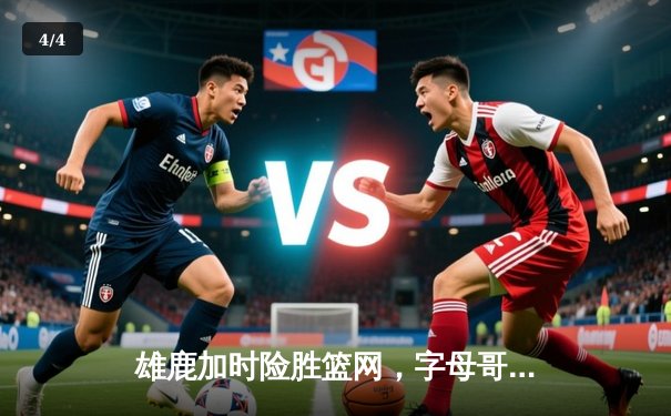 雄鹿加时险胜篮网，字母哥44分14篮板制霸内线，杜兰特空砍39分 - 4