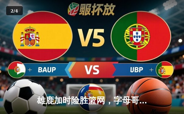雄鹿加时险胜篮网，字母哥44分14篮板制霸内线，杜兰特空砍39分 - 2
