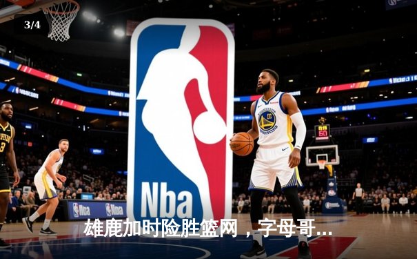 雄鹿加时险胜篮网，字母哥44分14篮板制霸内线，杜兰特空砍39分 - 3