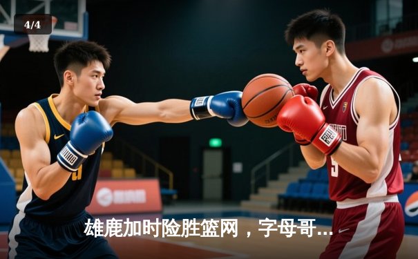 雄鹿加时险胜篮网，字母哥44分14篮板制霸内线，杜兰特空砍39分 - 4