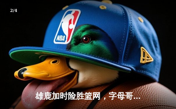 雄鹿加时险胜篮网，字母哥44分14篮板制霸内线，杜兰特空砍39分 - 2