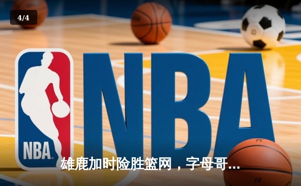 雄鹿加时险胜篮网，字母哥44分14篮板制霸内线，杜兰特空砍39分 - 4