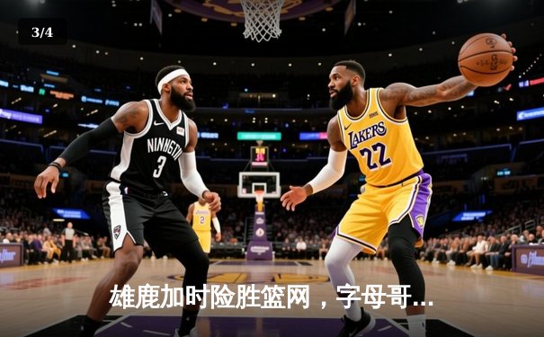 雄鹿加时险胜篮网，字母哥44分14篮板制霸内线，杜兰特空砍39分 - 3