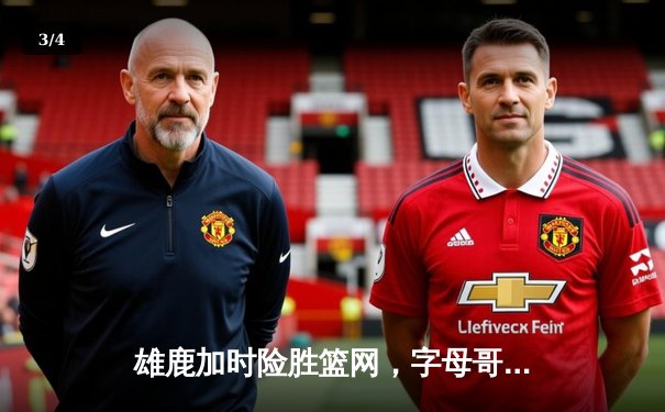 雄鹿加时险胜篮网，字母哥44分14篮板制霸内线，杜兰特空砍39分 - 3