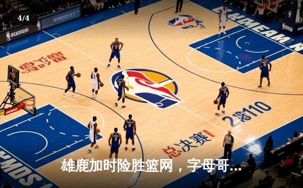 雄鹿加时险胜篮网，字母哥44分14篮板制霸内线，杜兰特空砍39分 - 4
