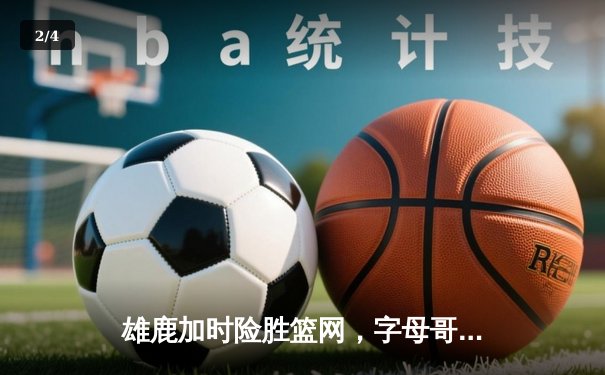 雄鹿加时险胜篮网，字母哥44分14篮板制霸内线，杜兰特空砍39分 - 2
