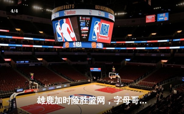 雄鹿加时险胜篮网，字母哥44分14篮板制霸内线，杜兰特空砍39分 - 4